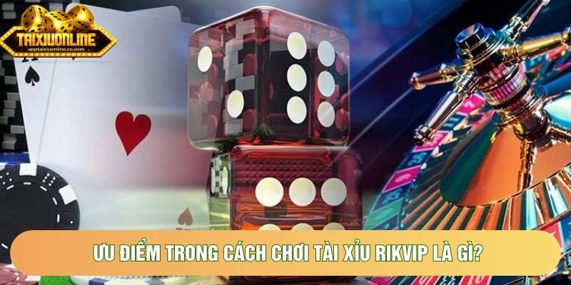 Ưu điểm trong cách chơi tài xỉu Rikvip là gì? Ưu điểm trong cách chơi tài xỉu Rikvip là gì?