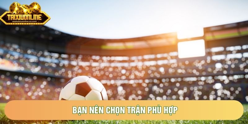 Bạn nên chọn trận phù hợp Bạn nên chọn trận phù hợp
