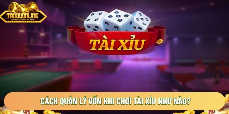 Cách quản lý vốn khi chơi tài xỉu như nào? Cách quản lý vốn khi chơi tài xỉu như nào?