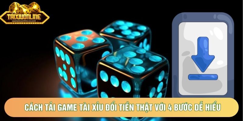 Cách tải game tài xỉu đổi tiền thật với 4 bước dễ hiểu Cách tải game tài xỉu đổi tiền thật với 4 bước dễ hiểu