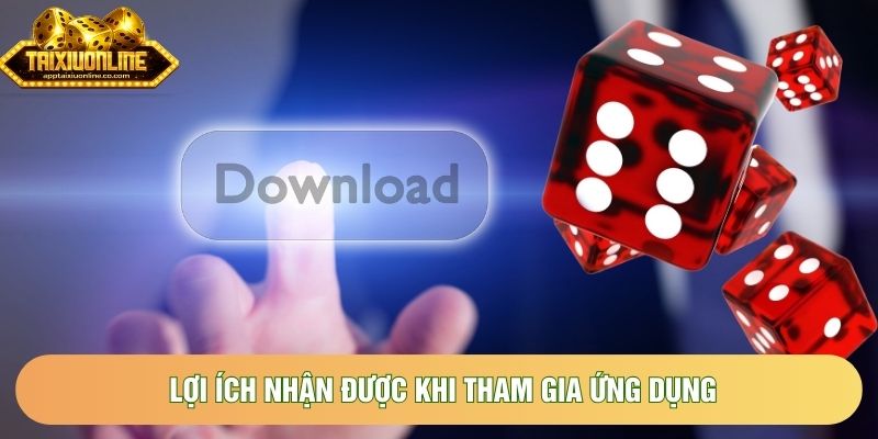 Lợi ích nhận được khi tham gia ứng dụng Lợi ích nhận được khi tham gia ứng dụng