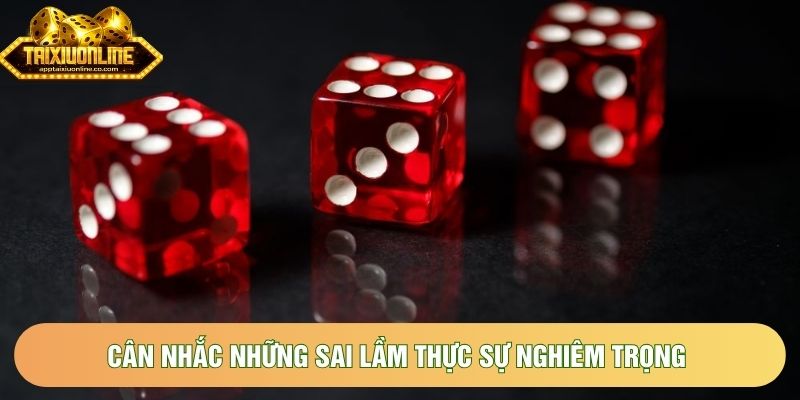 Cân nhắc những sai lầm thực sự nghiêm trọng Cân nhắc những sai lầm thực sự nghiêm trọng
