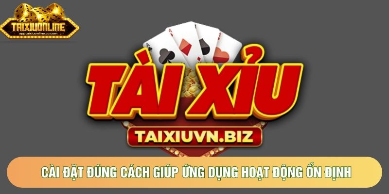 Cài đặt đúng cách giúp ứng dụng hoạt động ổn định Cài đặt đúng cách giúp ứng dụng hoạt động ổn định