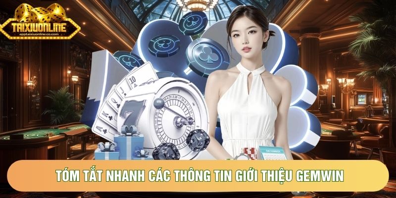 Tóm tắt nhanh các thông tin giới thiệu Gemwin Tóm tắt nhanh các thông tin giới thiệu Gemwin