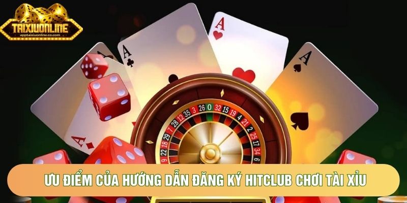 Ưu điểm của hướng dẫn đăng ký Hitclub chơi tài xỉu Ưu điểm của hướng dẫn đăng ký Hitclub chơi tài xỉu