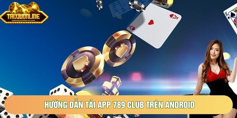 Hướng dẫn tải app 789 Club trên Android Hướng dẫn tải app 789 Club trên Android