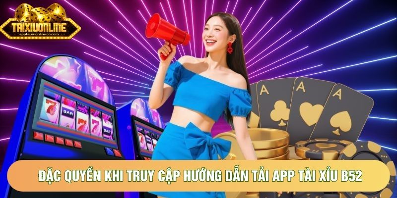 Đặc quyền khi truy cập hướng dẫn tải app tài xỉu B52 Đặc quyền khi truy cập hướng dẫn tải app tài xỉu B52