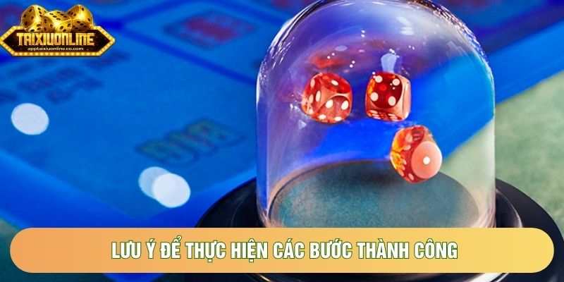 Lưu ý để thực hiện các bước thành công Lưu ý để thực hiện các bước thành công