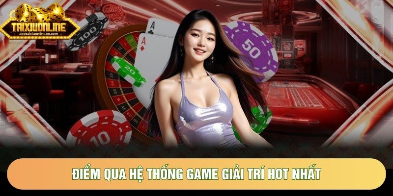 Điểm qua hệ thống game giải trí hot nhất Điểm qua hệ thống game giải trí hot nhất