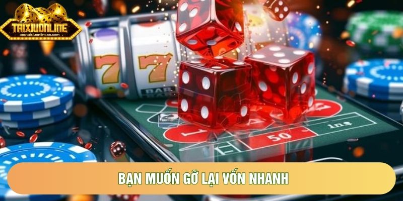 Bạn muốn gỡ lại vốn nhanh Bạn muốn gỡ lại vốn nhanh